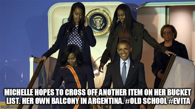 Don't cry for ....  | MICHELLE HOPES TO CROSS OFF ANOTHER ITEM ON HER BUCKET LIST. HER OWN BALCONY IN ARGENTINA. #OLD SCHOOL #EVITA | image tagged in obama,evita,oldschool | made w/ Imgflip meme maker