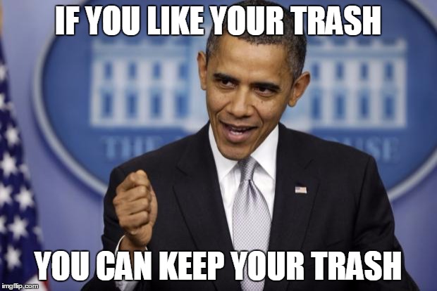 Barack Obama | IF YOU LIKE YOUR TRASH; YOU CAN KEEP YOUR TRASH | image tagged in barack obama | made w/ Imgflip meme maker