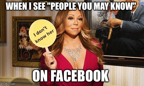 When I see "People You May Know" on Facebook  | WHEN I SEE "PEOPLE YOU MAY KNOW"; ON FACEBOOK | image tagged in mariah carey,facebook,funny | made w/ Imgflip meme maker
