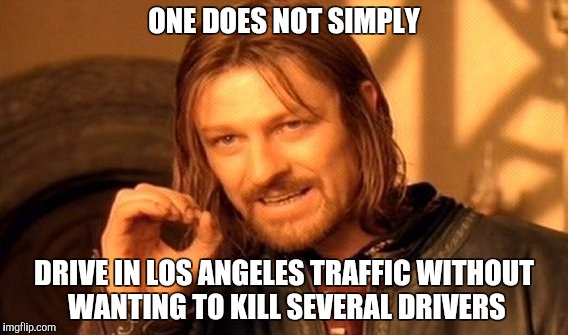 One Does Not Simply Meme | ONE DOES NOT SIMPLY; DRIVE IN LOS ANGELES TRAFFIC WITHOUT WANTING TO KILL SEVERAL DRIVERS | image tagged in memes,one does not simply | made w/ Imgflip meme maker