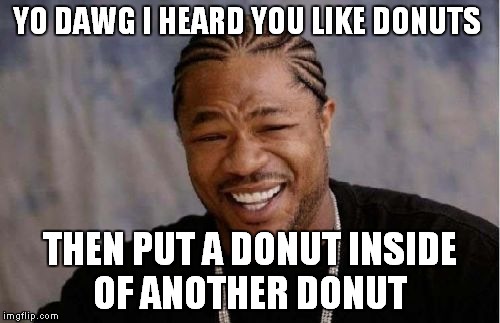 Yo Dawg Heard You | YO DAWG I HEARD YOU LIKE DONUTS; THEN PUT A DONUT INSIDE OF ANOTHER DONUT | image tagged in memes,yo dawg heard you | made w/ Imgflip meme maker