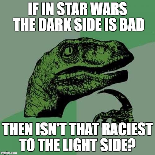 Philosoraptor | IF IN STAR WARS THE DARK SIDE IS BAD; THEN ISN'T THAT RACIEST TO THE LIGHT SIDE? | image tagged in memes,philosoraptor | made w/ Imgflip meme maker