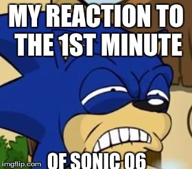 Scared sonic | MY REACTION TO THE 1ST MINUTE; OF SONIC 06 | image tagged in scared sonic | made w/ Imgflip meme maker