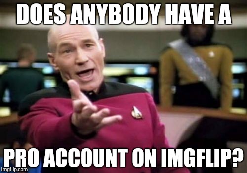 I am asking if anybody pays 10$  a month for being pro | DOES ANYBODY HAVE A; PRO ACCOUNT ON IMGFLIP? | image tagged in memes,picard wtf | made w/ Imgflip meme maker