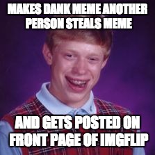 MAKES DANK MEME ANOTHER PERSON STEALS MEME; AND GETS POSTED ON FRONT PAGE OF IMGFLIP | image tagged in lol | made w/ Imgflip meme maker