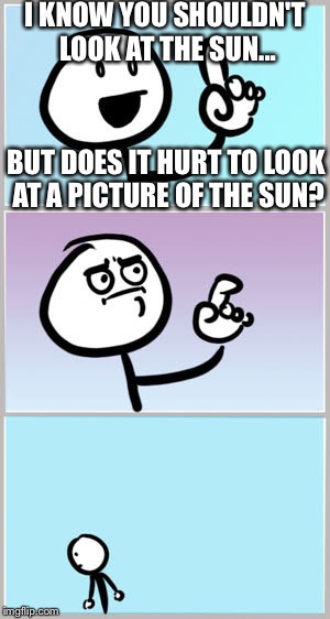 Well Nevermind | I KNOW YOU SHOULDN'T LOOK AT THE SUN... BUT DOES IT HURT TO LOOK AT A PICTURE OF THE SUN? | image tagged in well nevermind,memes | made w/ Imgflip meme maker