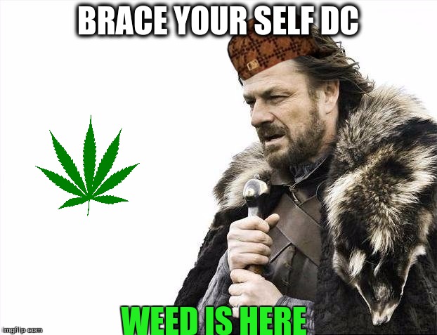 Brace Yourselves X is Coming | BRACE YOUR SELF DC; WEED IS HERE | image tagged in memes,brace yourselves x is coming,scumbag | made w/ Imgflip meme maker