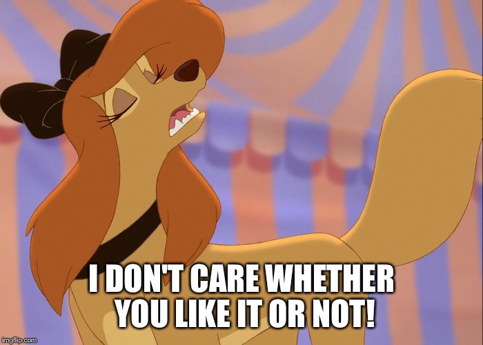 I Don't Care Whether You Like It Or Not! | I DON'T CARE WHETHER YOU LIKE IT OR NOT! | image tagged in dixie uninterested,memes,disney,the fox and the hound 2,reba mcentire,stern words | made w/ Imgflip meme maker