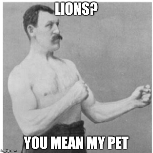 Overly Manly Man | LIONS? YOU MEAN MY PET | image tagged in memes,overly manly man | made w/ Imgflip meme maker