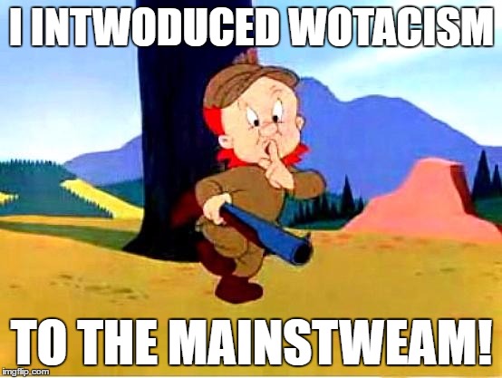 just hunting wabbits | I INTWODUCED WOTACISM; TO THE MAINSTWEAM! | image tagged in elmer fudd | made w/ Imgflip meme maker