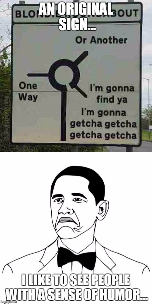 AN ORIGINAL SIGN... I LIKE TO SEE PEOPLE WITH A SENSE OF HUMOR... | image tagged in blondie,not bad obama | made w/ Imgflip meme maker