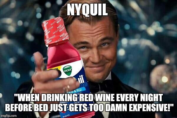 NyQuil  | NYQUIL; "WHEN DRINKING RED WINE EVERY NIGHT BEFORE BED JUST GETS TOO DAMN EXPENSIVE!" | image tagged in funny | made w/ Imgflip meme maker