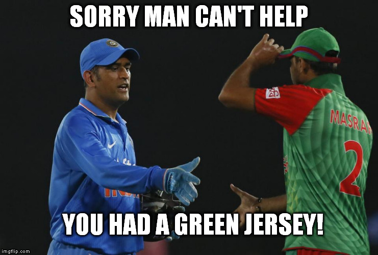 IND vs BAN | SORRY MAN CAN'T HELP; YOU HAD A GREEN JERSEY! | image tagged in india | made w/ Imgflip meme maker