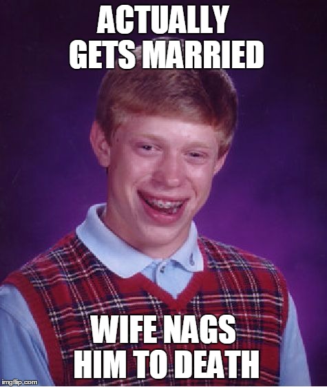 Bad Luck Brian Meme | ACTUALLY GETS MARRIED WIFE NAGS HIM TO DEATH | image tagged in memes,bad luck brian | made w/ Imgflip meme maker