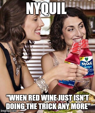 NyQuil  | NYQUIL; "WHEN RED WINE JUST ISN'T DOING THE TRICK ANY MORE" | image tagged in funny memes | made w/ Imgflip meme maker