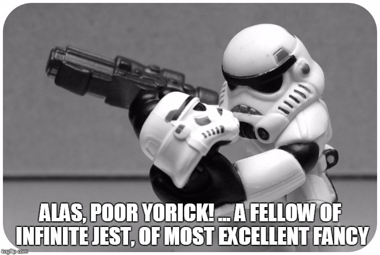 Stormtrooper Hamlet | ALAS, POOR YORICK! ... A FELLOW OF INFINITE JEST, OF MOST EXCELLENT FANCY | image tagged in shakespeare,hamlet,play,star wars,stormtrooper,death | made w/ Imgflip meme maker
