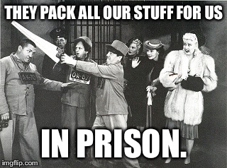 THEY PACK ALL OUR STUFF FOR US IN PRISON. | made w/ Imgflip meme maker