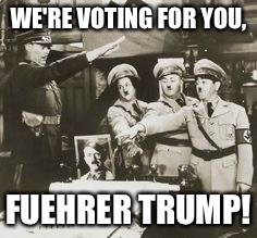 WE'RE VOTING FOR YOU, FUEHRER TRUMP! | made w/ Imgflip meme maker