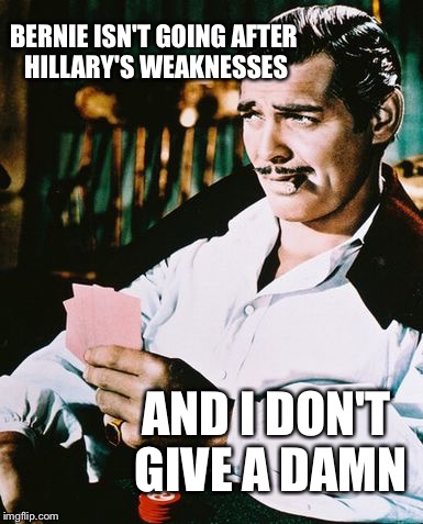 It's time for Hillary Clinton to get Berned | BERNIE ISN'T GOING AFTER HILLARY'S WEAKNESSES; AND I DON'T GIVE A DAMN | image tagged in rhett butler,hillary clinton,bernie sanders,feel the bern,hillary clinton 2016,vote bernie sanders | made w/ Imgflip meme maker