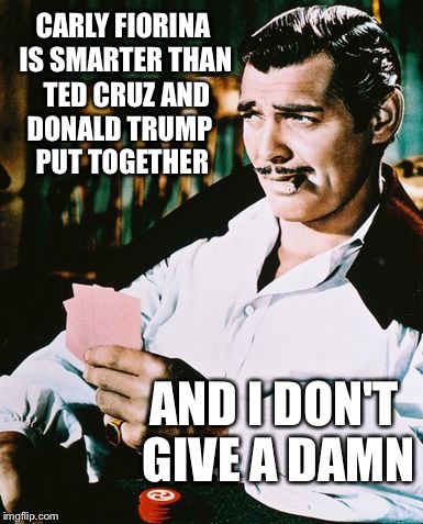 Rhett Butler | CARLY FIORINA IS SMARTER THAN; TED CRUZ AND; DONALD TRUMP PUT TOGETHER; AND I DON'T GIVE A DAMN | image tagged in rhett butler | made w/ Imgflip meme maker