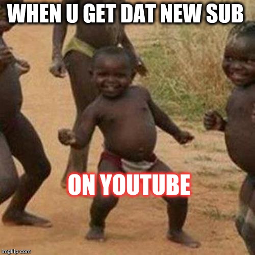 Third World Success Kid Meme | WHEN U GET DAT NEW SUB; ON YOUTUBE | image tagged in memes,third world success kid | made w/ Imgflip meme maker