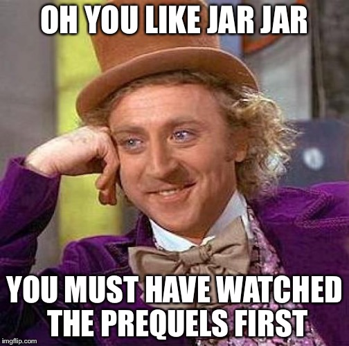 Creepy Condescending Wonka Meme | OH YOU LIKE JAR JAR; YOU MUST HAVE WATCHED THE PREQUELS FIRST | image tagged in memes,creepy condescending wonka | made w/ Imgflip meme maker