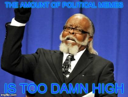 Too Damn High | THE AMOUNT OF POLITICAL MEMES; IS TOO DAMN HIGH | image tagged in memes,too damn high | made w/ Imgflip meme maker