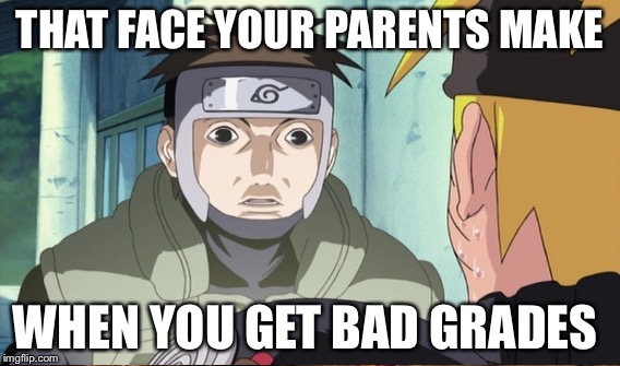 Naruto Bad Grades | THAT FACE YOUR PARENTS MAKE; WHEN YOU GET BAD GRADES | image tagged in naruto shippuden,grades | made w/ Imgflip meme maker