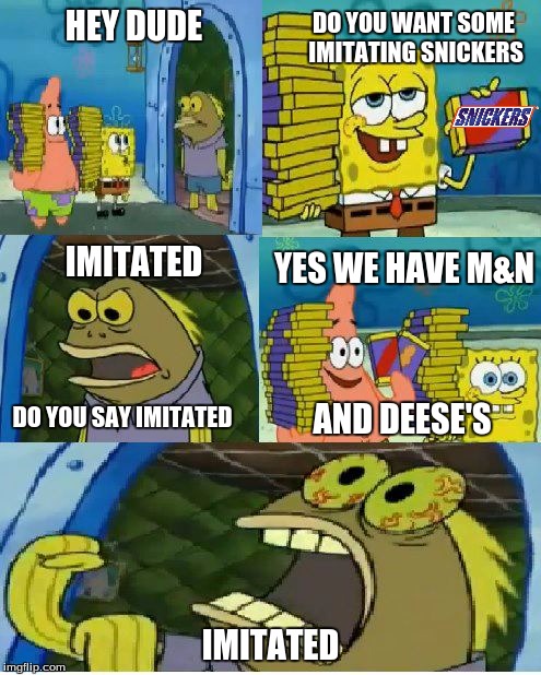 Chocolate Spongebob Meme | DO YOU WANT SOME IMITATING SNICKERS; HEY DUDE; IMITATED; YES WE HAVE M&N; DO YOU SAY IMITATED; AND DEESE'S; IMITATED | image tagged in memes,chocolate spongebob | made w/ Imgflip meme maker