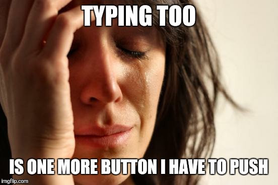 First World Problems Meme | TYPING TOO IS ONE MORE BUTTON I HAVE TO PUSH | image tagged in memes,first world problems | made w/ Imgflip meme maker