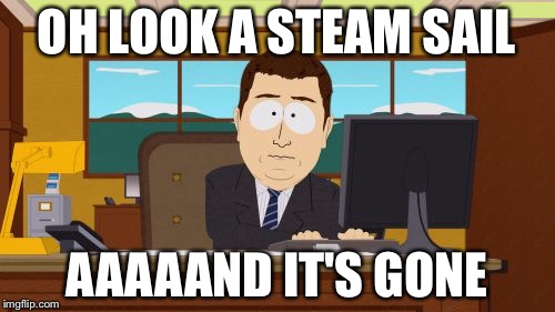 Aaaaand Its Gone | OH LOOK A STEAM SAIL; AAAAAND IT'S GONE | image tagged in memes,aaaaand its gone | made w/ Imgflip meme maker