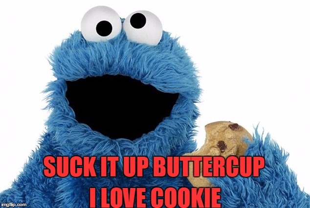 SUCK IT UP BUTTERCUP I LOVE COOKIE | image tagged in cookie monster | made w/ Imgflip meme maker