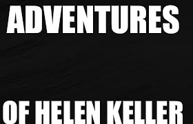 I'm a terrible person | ADVENTURES; OF HELEN KELLER | image tagged in helen keller,blind | made w/ Imgflip meme maker