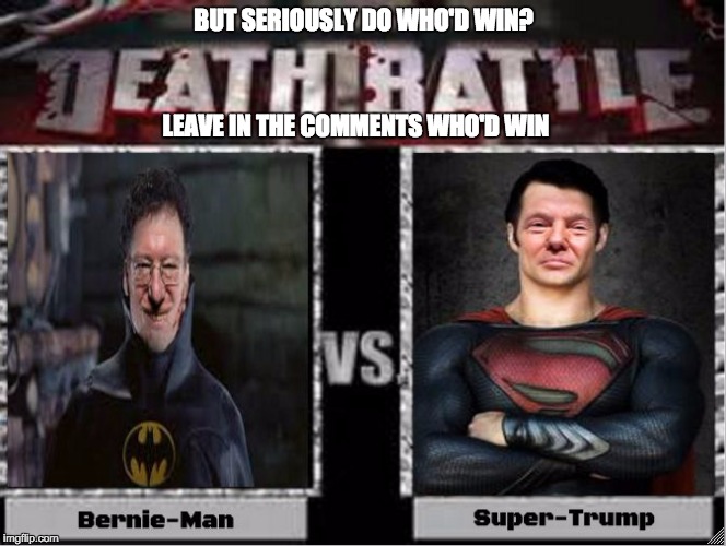 LEAVE IN THE COMMENTS WHO'D WIN; BUT SERIOUSLY DO WHO'D WIN? | image tagged in bernie-man v super-trump | made w/ Imgflip meme maker