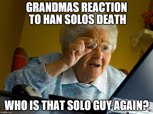 Grandma Finds The Internet | GRANDMAS REACTION TO HAN SOLOS DEATH; WHO IS THAT SOLO GUY AGAIN? | image tagged in memes,grandma finds the internet | made w/ Imgflip meme maker