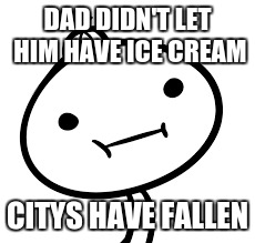 DAD DIDN'T LET HIM HAVE ICE CREAM; CITYS HAVE FALLEN | image tagged in funny kid meme | made w/ Imgflip meme maker