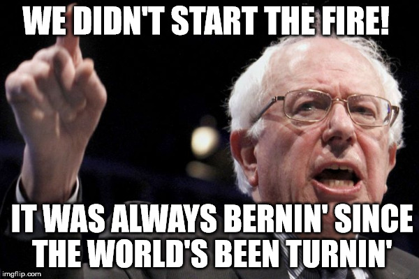 Bernie Joel | WE DIDN'T START THE FIRE! IT WAS ALWAYS BERNIN'
SINCE THE WORLD'S BEEN TURNIN' | image tagged in fire | made w/ Imgflip meme maker