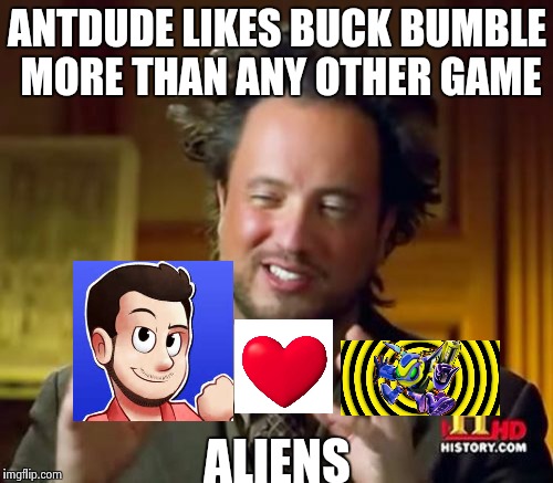 Why does he | ANTDUDE LIKES BUCK BUMBLE MORE THAN ANY OTHER GAME; ALIENS | image tagged in memes,ancient aliens | made w/ Imgflip meme maker