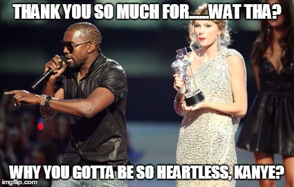 Interupting Kanye Meme | THANK YOU SO MUCH FOR......WAT THA? WHY YOU GOTTA BE SO HEARTLESS, KANYE? | image tagged in memes,interupting kanye | made w/ Imgflip meme maker