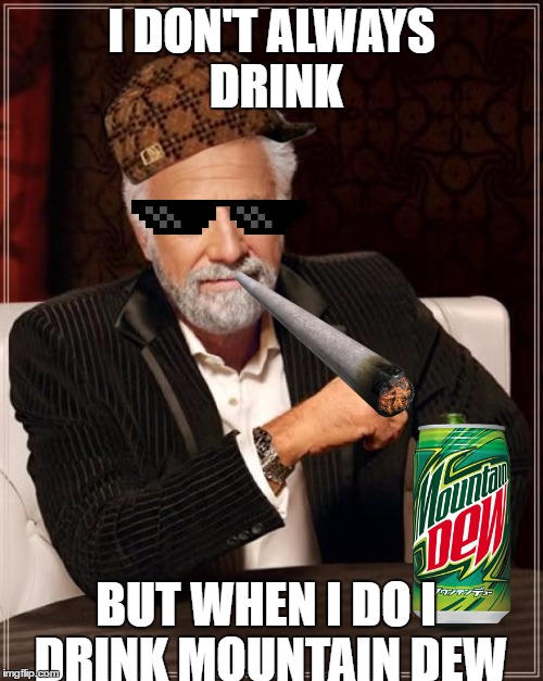 The Most MLG Man In The World | I DON'T ALWAYS DRINK; BUT WHEN I DO I DRINK MOUNTAIN DEW | image tagged in memes,the most interesting man in the world,scumbag | made w/ Imgflip meme maker