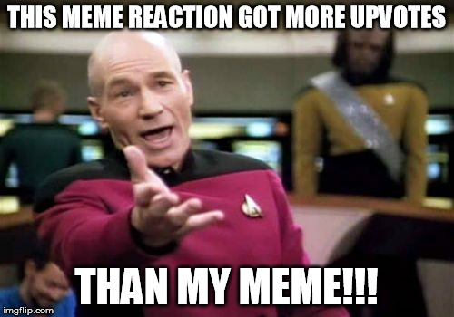 Picard Wtf Meme | THIS MEME REACTION GOT MORE UPVOTES THAN MY MEME!!! | image tagged in memes,picard wtf | made w/ Imgflip meme maker