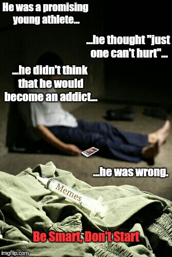 The danger is real | He was a promising young athlete... ...he thought "just one can't hurt"... ...he didn't think that he would become an addict... ...he was wrong. Be Smart, Don't Start | image tagged in memes,addict,warning,just say no,memes are bad mmkay,hooked | made w/ Imgflip meme maker