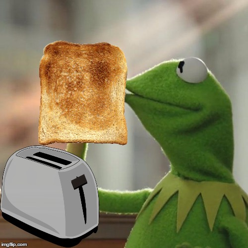 Toast is all of my businesses. | image tagged in memes,but thats none of my business,kermit the frog | made w/ Imgflip meme maker