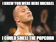 The Rock Smells | I KNEW YOU WERE HERE MICHAEL I COULD SMELL THE POPCORN | image tagged in the rock smells | made w/ Imgflip meme maker