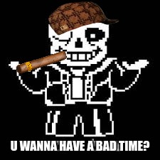 Wanna have a bad time? | U WANNA HAVE A BAD TIME? | image tagged in red pill or blue pill,scumbag | made w/ Imgflip meme maker