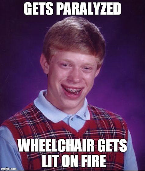 Bad Luck Brian Meme | GETS PARALYZED WHEELCHAIR GETS LIT ON FIRE | image tagged in memes,bad luck brian | made w/ Imgflip meme maker