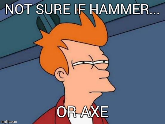 Futurama Fry Meme | NOT SURE IF HAMMER... OR AXE | image tagged in memes,futurama fry | made w/ Imgflip meme maker