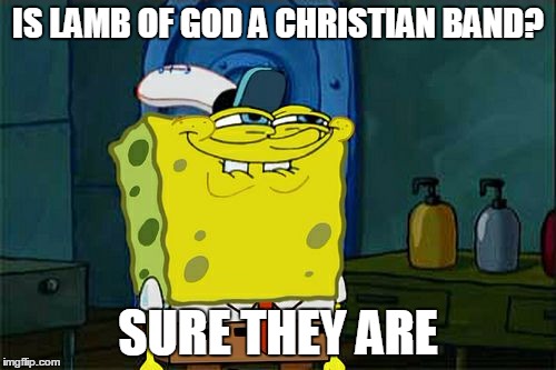 Expanding musical horizons | IS LAMB OF GOD A CHRISTIAN BAND? SURE THEY ARE | image tagged in memes,dont you squidward | made w/ Imgflip meme maker