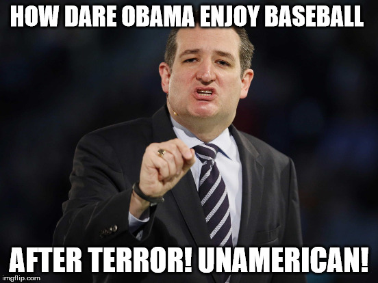 turd | HOW DARE OBAMA ENJOY BASEBALL; AFTER TERROR! UNAMERICAN! | image tagged in ted cruz | made w/ Imgflip meme maker