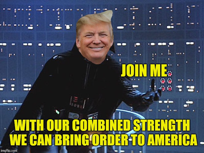 Make the empire great again | JOIN ME; WITH OUR COMBINED STRENGTH WE CAN BRING ORDER TO AMERICA | image tagged in darth vader - come to the dark side,donald trump | made w/ Imgflip meme maker